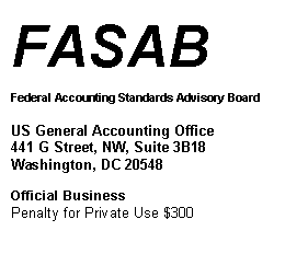 Text Box: FASAB

Federal Accounting Standards Advisory Board

US General Accounting Office
441 G Street, NW, Suite 3B18
Washington, DC 20548

Official Business
Penalty for Private Use $300

